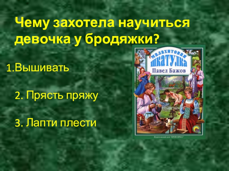 Чему захотела научиться девочка у бродяжки?Вышивать 2. Прясть пряжу 3. Лапти плести