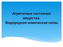 Презентация по химии на тему  Агрегатные состояния вещества.Водородная химическая связь.