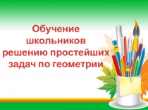 Презентация по геометрии на тему Обучение школьников решению простейших задач по геометрии