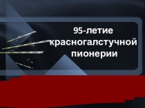 Презентация 95 - летие красногалстучной пионерии