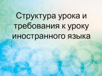 Презентация по английскому языку на тему: Структура урока и требование к уроку иностранного языка.