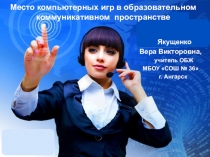 Презентация Место компьютерных игр в образовательном коммуникативном пространстве