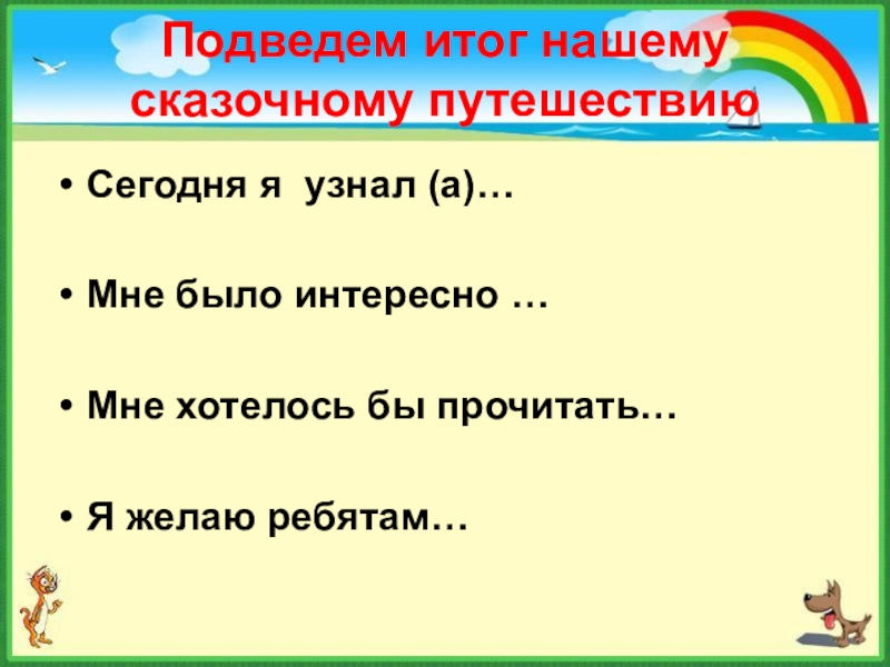 Подведем итог нашему сказочному путешествиюСегодня я узнал (а)…Мне было интересно …Мне хотелось бы прочитать…Я желаю ребятам…