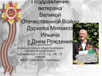 Проект Поздравление ветерана Великой Отечественной Войны Дурнева Михаила Ильича с Днем Рождения