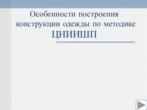 Презентация по конструированию на тему:Особенности построения конструкции одежды по методике ЦНИИШП