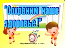 Урок - проект по окр. миру Сохраним наше здоровье, 2 класс Урок-проект по окружающему миру Сохраним наше здоровье. 2-й класс