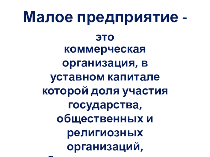 Малое предприятие - это коммерческая организация, в уставном капитале которой доля участия государства, общественных и религиозных организаций,