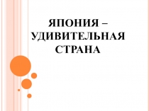 Презентация к публичному выступлению на тему Япония-удивительная страна