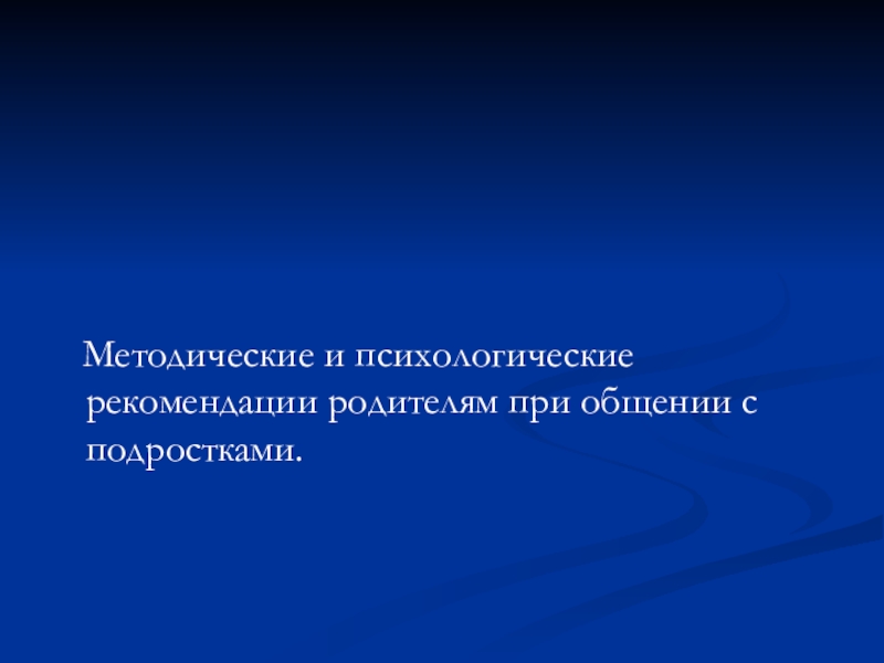 Методические и психологические рекомендации родителям при общении с подростками