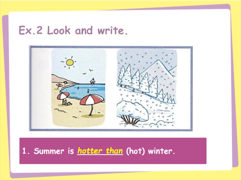 Ex.2 Look and write.1. Summer is _________ (hot) winter.hotter than