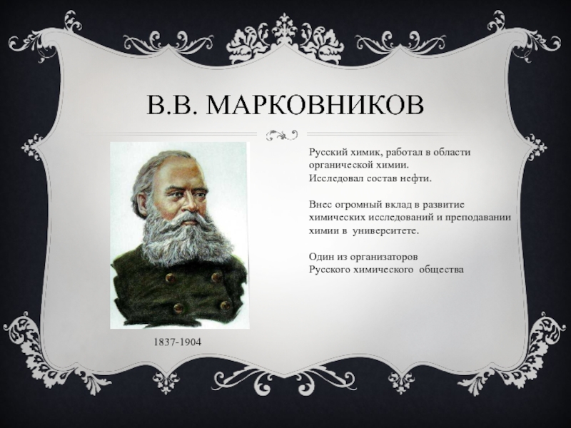 В.В. Марковников1837-1904 Русский химик, работал в области органической химии. Исследовал состав нефти. Внес огромный вклад в развитие
