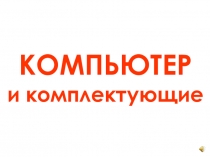 Презентация по информатике на тему Компьютер и комплектующие