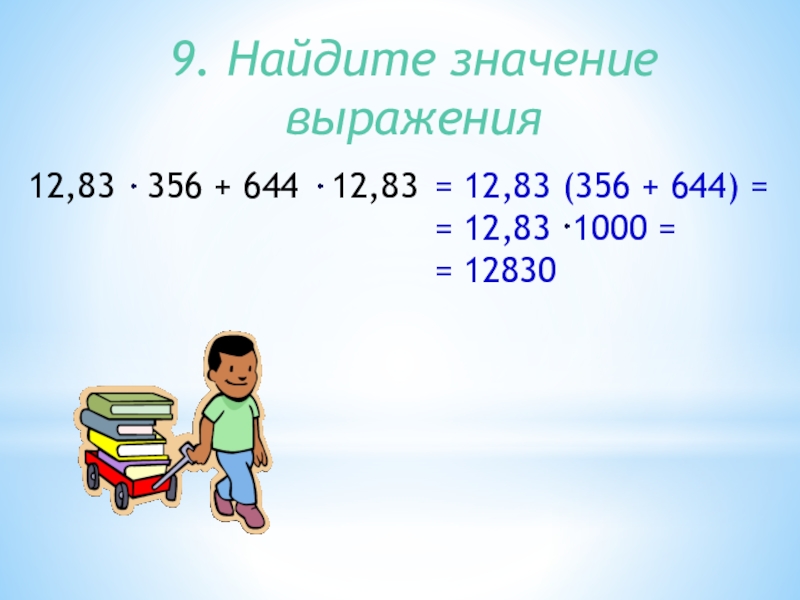 9. Найдите значение выражения12,83  356 + 644  12,83= 12,83 (356 + 644) == 12,83 1000