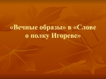 Презентация по литературе на тему Вечные образы в Слове о полку Игореве (9 класс)