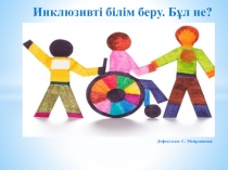 Инклюзивті білім беру – білім барлық балаларға.