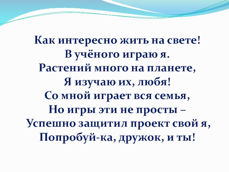 Как интересно жить на свете!В учёного играю я.Растений много на планете,Я изучаю их, любя!Со мной играет вся