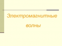 Презентация по физике на тему Электромагнитные волны (11 класс)