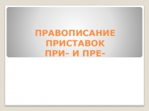 Презентация по русскому языку на тему Правописание ПРЕ - ПРИ