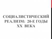 Презентация по истории культуры России на тему Социалистический реализм в ХХ годы ХХ века