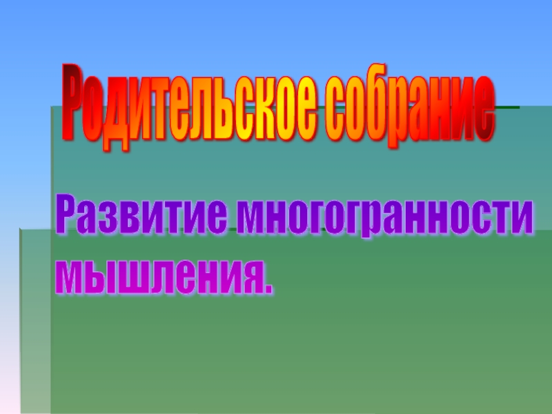 Презентация к родительскому собранию на тему Развитие многогранности мышления