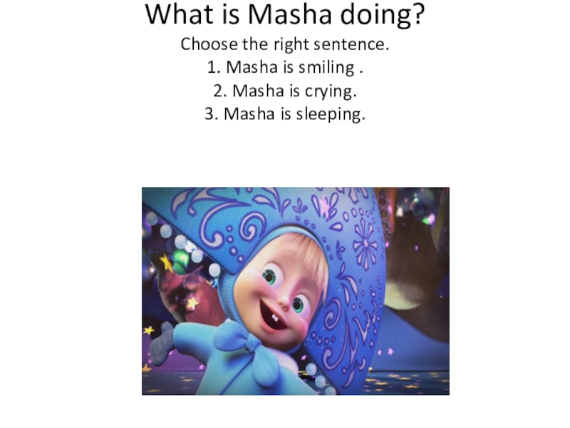 What is Masha doing? Choose the right sentence. 1. Masha is smiling . 2. Masha is crying.