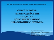 Презентация опыта работы Взаимодействие педагога дополнительного образования с семьей