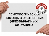 ПСИХОЛОГИЧЕСКАЯ ПОМОЩЬ В ЭКСТРЕННЫХ (ЧРЕЗВЫЧАЙНЫХ) СИТУАЦИЯХ