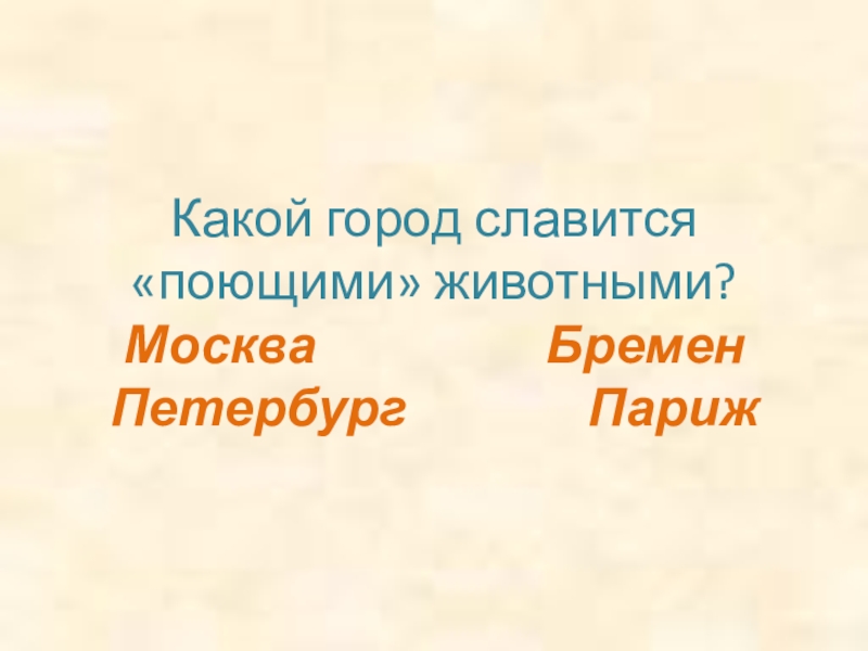 Какой город славится «поющими» животными? Москва          Бремен Петербург