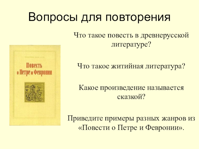 Вопросы для повторенияЧто такое повесть в древнерусской литературе?Что такое житийная литература?Какое произведение называется сказкой?Приведите примеры разных жанров