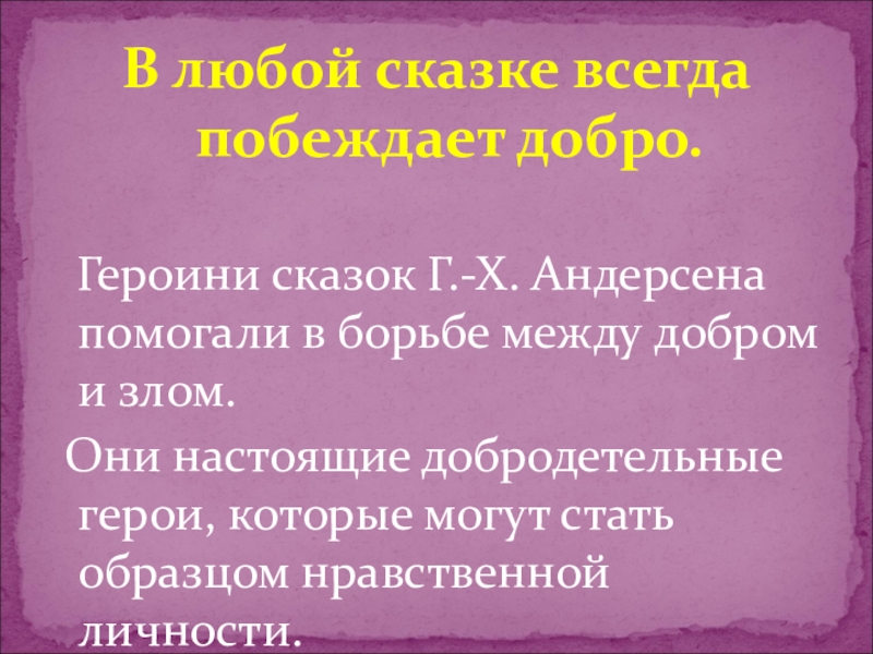 В любой сказке всегда побеждает добро.  Героини сказок Г.-Х. Андерсена помогали в борьбе между добром и