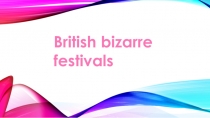 Презентация по английскому языку на тему British bizarre festivals