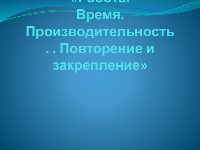 «Работа. Время. Производительность. . Повторение и закрепление»