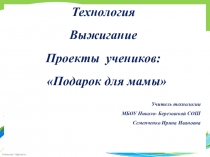 Презентация по технологии . Проекты учеников Подарок для мамы