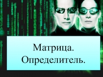 Презентация по алгебре Матрица. Определитель 2-3го порядка