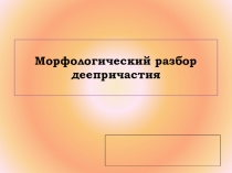 Презентация к уроку Морфологический разбор деепричастий