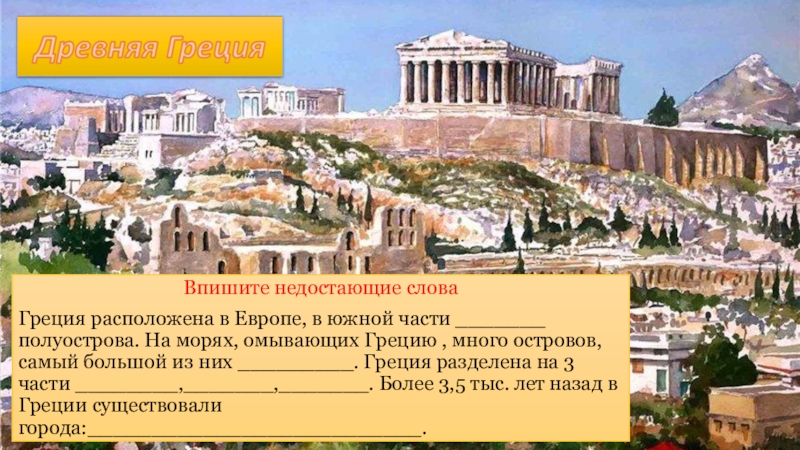 Впишите недостающие слова Греция расположена в Европе, в южной части _______ полуострова. На морях, омывающих Грецию ,