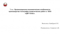 Презентация Организационно-экономические особенности производства топографо-геодезических работ в ООО ЦВТ Плюс, выполненная студентом Бамбуровым Евгением