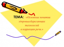 Презентация Основные понятия здоровьесберегающих технологий в коррекции речи.