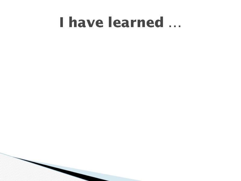 I have learned …