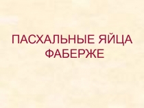 Презентация по факультативному курсу Основы православной культуры и этики на тему Пасхальные яйца Фаберже