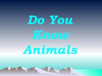 Презентация по английскому языку на тему Do You Know Animals