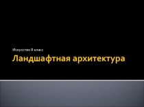 Презентация по изобразительному искусству на тему Ландшафтная архитектура ( 7 класс)