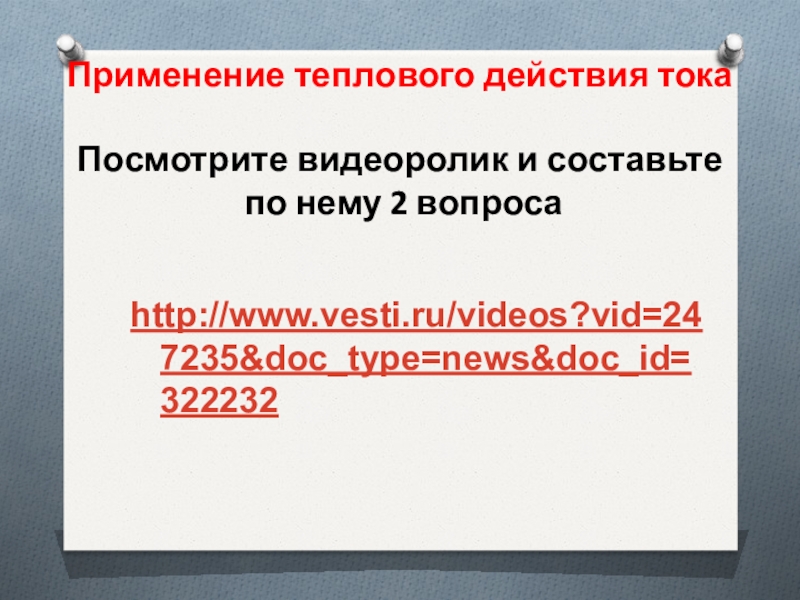 Применение теплового действия тока Посмотрите видеоролик и составьте по нему 2 вопроса http://www.vesti.ru/videos?vid=247235&doc_type=news&doc_id=322232