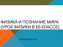 Презентация к уроку физики в 10 классе Физика и познание мира