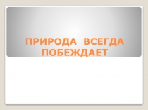Защита окружающей среды. Природа всегда побеждает