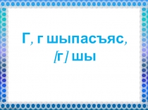 Презентация по коми языку (родному) по теме Г шыпас, [г] шы (1 класс)