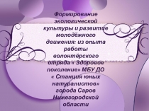 Формирование экологической культуры и развитие молодёжного движения: из опыта работы волонтёрского отряда  Здоровое поколение МБУ ДО  Станция юных натуралистов города Саров Нижегородской области