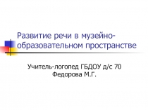 Презентация Развитие речи и музейная педагогика в ДОУ