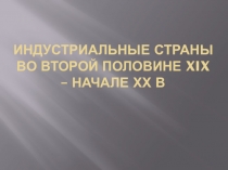 Презентация по истории на тему Индустриальные страны во второй половине XIX - начале ХХ в.