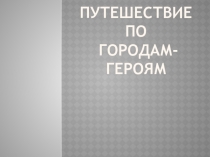 Урок презентация Путешествие по городам- героям